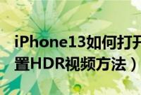 iPhone13如何打开HDR视频（iPhone13设置HDR视频方法）