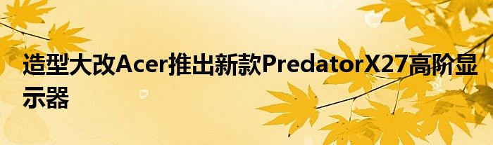 造型大改Acer推出新款PredatorX27高阶显示器