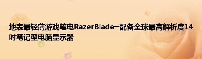 地表最轻薄游戏笔电RazerBlade─配备全球最高解析度14吋笔记型电脑显示器