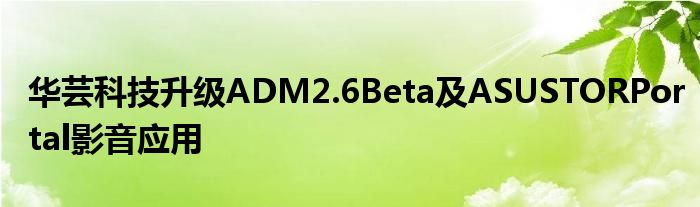 华芸科技升级ADM2.6Beta及ASUSTORPortal影音应用