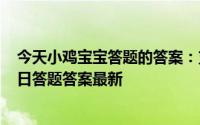 今天小鸡宝宝答题的答案：支付宝今日答题答案5月15日今日答题答案最新