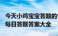 今天小鸡宝宝答题的答案：5月15日答案最新每日答题答案大全