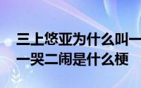 三上悠亚为什么叫一哭二闹三上吊 三上悠亚一哭二闹是什么梗