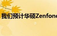 我们预计华硕Zenfone4将在未来几周内亮相