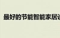 最好的节能智能家居设备可降低您的水电费