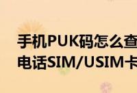手机PUK码怎么查询（使用PUK码解锁手机电话SIM/USIM卡的教程）