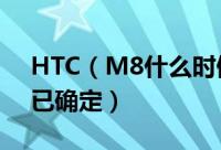 HTC（M8什么时候上市 HTC M8上市时间已确定）