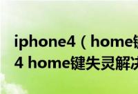 iphone4（home键失灵怎么办 苹果iphone4 home键失灵解决方法）