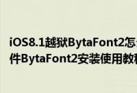 iOS8.1越狱BytaFont2怎么安装（iOS8.1越狱后字体美化插件BytaFont2安装使用教程）