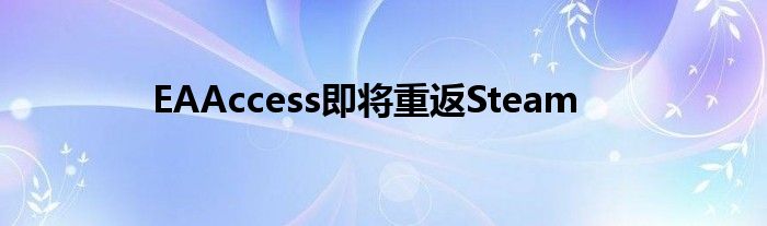 EAAccess即将重返Steam