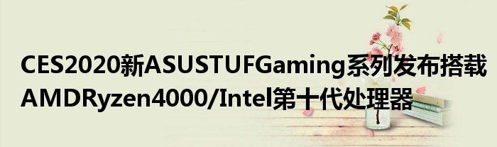 CES2020新ASUSTUFGaming系列发布搭载AMDRyzen4000/Intel第十代处理器