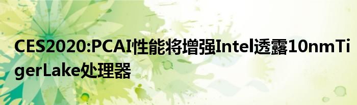 CES2020:PCAI性能将增强Intel透露10nmTigerLake处理器