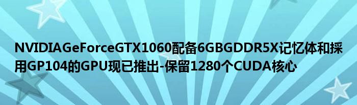 NVIDIAGeForceGTX1060配备6GBGDDR5X记忆体和採用GP104的GPU现已推出