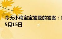 今天小鸡宝宝答题的答案：官员回家洗澡叫什么假今日答案5月15日