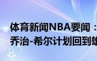 体育新闻NBA要闻：Shams度过澄清期之后乔治-希尔计划回到雄鹿