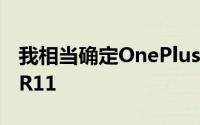 我相当确定OnePlus5只是重新命名的OppoR11