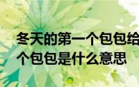 冬天的第一个包包给女儿怎么发 冬天的第一个包包是什么意思