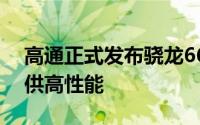 高通正式发布骁龙660/630晶片为中阶机提供高性能