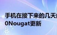手机在接下来的几天内应该会收到Android7.0Nougat更新