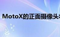 MotoX的正面摄像头将具有正面指纹传感器