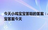 今天小鸡宝宝答题的答案：小鸡宝宝今天的答案515小鸡宝宝答案今天