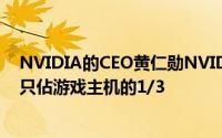 NVIDIA的CEO黄仁勋NVIDIAGeForce显示卡的平均售价只佔游戏主机的1/3