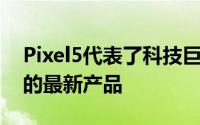 Pixel5代表了科技巨头在Android11软件中的最新产品