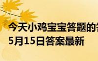 今天小鸡宝宝答题的答案：古代官员洗澡假期5月15日答案最新