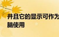 并且它的显示可作为独立的Android平板电脑使用
