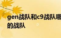 gen战队和c9战队哪个厉害 gen是哪个国家的战队