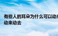 有些人的耳朵为什么可以动来动去 为什么有些的人耳朵可以动来动去
