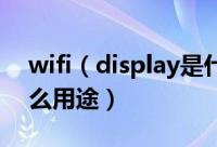 wifi（display是什么意思wifi display有什么用途）