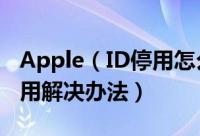Apple（ID停用怎么办 Apple ID被锁定或停用解决办法）