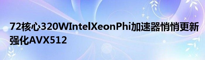 72核心320WIntelXeonPhi加速器悄悄更新强化AVX512