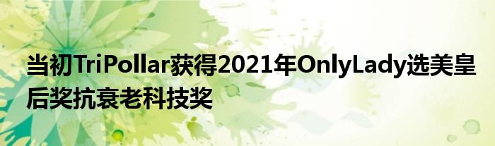 当初TriPollar获得2021年OnlyLady选美皇后奖抗衰老科技奖