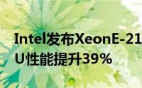 Intel发布XeonE-2100系列入门级伺服器CPU性能提升39%