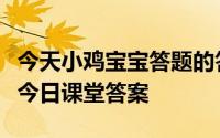 今天小鸡宝宝答题的答案：我国古代曾把结婚今日课堂答案