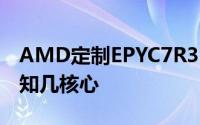 AMD定制EPYC7R32浮出水面280WTDP不知几核心