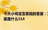 今天小鸡宝宝答题的答案：为什么蹲的时间久了今日小鸡答案是什么514