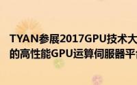 TYAN参展2017GPU技术大会展出基于NVIDIAPascal架构的高性能GPU运算伺服器平台