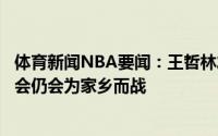 体育新闻NBA要闻：王哲林发文加盟上海是新的旅程；全运会仍会为家乡而战