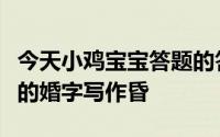 今天小鸡宝宝答题的答案：结婚为什么把结婚的婚字写作昏