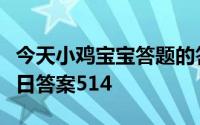 今天小鸡宝宝答题的答案：结婚庄园小课堂今日答案514