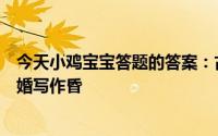 今天小鸡宝宝答题的答案：古代把结婚的婚写作昏为什么结婚写作昏