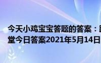 今天小鸡宝宝答题的答案：蹲久了腿麻是怎么回事庄园小课堂今日答案2021年5月14日