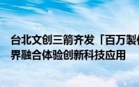 台北文创三箭齐发「百万製作费」徵集不凡创意文化艺术跨界融合体验创新科技应用