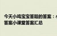 今天小鸡宝宝答题的答案：小课堂2021年5月14日最新题目答案小课堂答案汇总