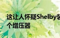 这让人怀疑Shelby装在这辆车上的东西有两个增压器