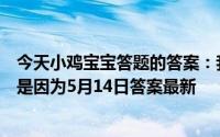 今天小鸡宝宝答题的答案：我国古代曾把结婚的婚字写作昏是因为5月14日答案最新