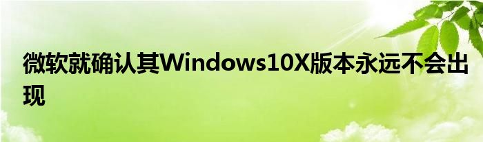 微软就确认其Windows10X版本永远不会出现